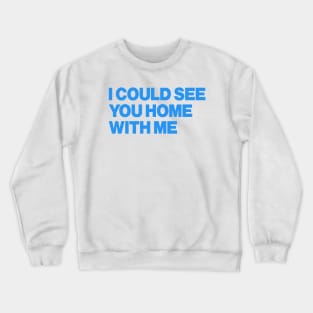 I Could See You Home With Me Crewneck Sweatshirt